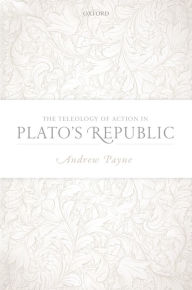 Title: The Teleology of Action in Plato's Republic, Author: Andrew Payne