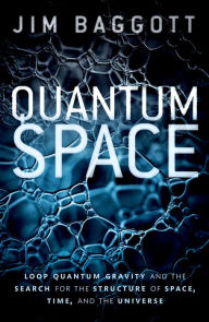 Title: Quantum Space: Loop Quantum Gravity and the Search for the Structure of Space, Time, and the Universe, Author: Jim Baggott
