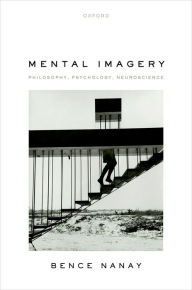 Title: Mental Imagery: Philosophy, Psychology, Neuroscience, Author: Bence Nanay