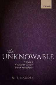 Title: The Unknowable: A Study in Nineteenth-Century British Metaphysics, Author: W. J. Mander