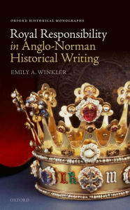 Title: Royal Responsibility in Anglo-Norman Historical Writing, Author: Emily A. Winkler