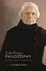 Title: Schelling's Philosophy: Freedom, Nature, and Systematicity, Author: G. Anthony Bruno