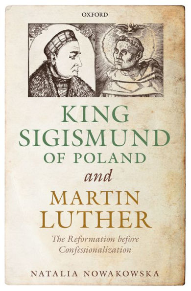 King Sigismund of Poland and Martin Luther: The Reformation before Confessionalization