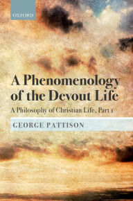 Title: A Phenomenology of the Devout Life: A Philosophy of Christian Life, Part I, Author: George Pattison