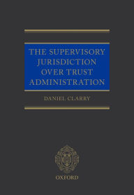 Title: The Supervisory Jurisdiction Over Trust Administration, Author: Daniel Clarry