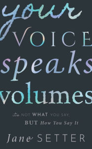 Title: Your Voice Speaks Volumes: It's Not What You Say, But How You Say It, Author: Jane Setter