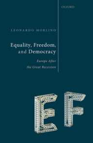 Title: Equality, Freedom, and Democracy: Europe After the Great Recession, Author: Leonardo Morlino