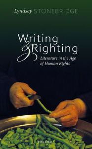 Title: Writing and Righting: Literature in the Age of Human Rights, Author: Lyndsey Stonebridge