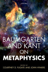 Title: Baumgarten and Kant on Metaphysics, Author: Courtney D. Fugate