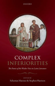 Title: Complex Inferiorities: The Poetics of the Weaker Voice in Latin Literature, Author: Sebastian Matzner