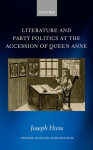 Title: Literature and Party Politics at the Accession of Queen Anne, Author: Joseph Hone