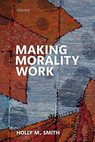 Title: Making Morality Work, Author: Holly M. Smith