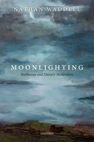 Title: Moonlighting: Beethoven and Literary Modernism, Author: Nathan Waddell