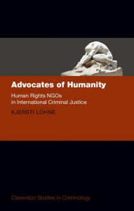 Title: Advocates of Humanity: Human Rights NGOs in International Criminal Justice, Author: Kjersti Lohne