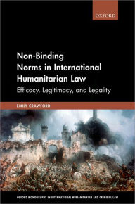 Title: Non-Binding Norms in International Humanitarian Law: Efficacy, Legitimacy, and Legality, Author: Emily Crawford