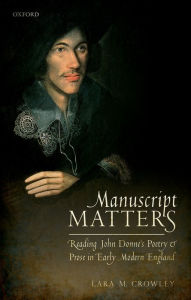 Title: Manuscript Matters: Reading John Donne's Poetry and Prose in Early Modern England, Author: Lara M. Crowley