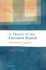 Title: A Theory of the Executive Branch: Tension and Legality, Author: Margit Cohn