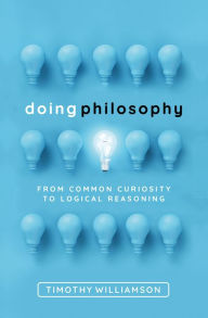 Title: Doing Philosophy: From Common Curiosity to Logical Reasoning, Author: Timothy Williamson