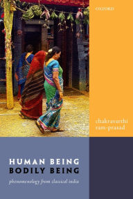 Title: Human Being, Bodily Being: Phenomenology from Classical India, Author: Chakravarthi Ram-Prasad