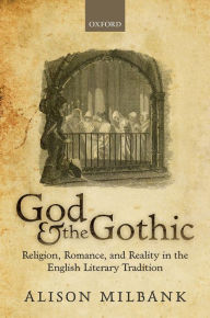 Title: God & the Gothic: Religion, Romance, & Reality in the English Literary Tradition, Author: Alison Milbank