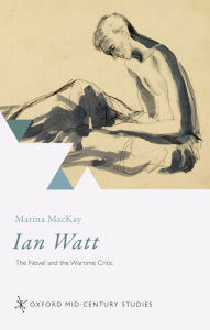 Title: Ian Watt: The Novel and the Wartime Critic, Author: Marina MacKay