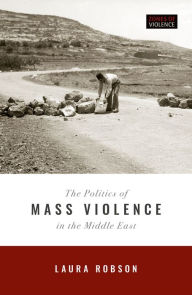 Title: The Politics of Mass Violence in the Middle East, Author: Laura Robson