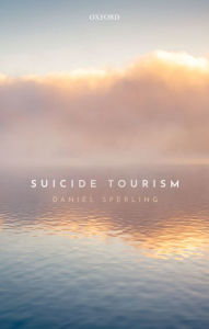 Title: Suicide Tourism: Understanding the Legal, Philosophical, and Socio-Political Dimensions, Author: Daniel Sperling