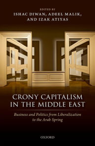 Title: Crony Capitalism in the Middle East: Business and Politics from Liberalization to the Arab Spring, Author: Ishac Diwan