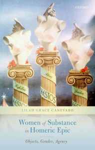 Title: Women of Substance in Homeric Epic: Objects, Gender, Agency, Author: Lilah Grace Canevaro