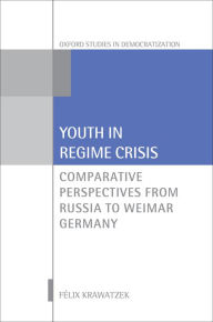 Title: Youth in Regime Crisis: Comparative Perspectives from Russia to Weimar Germany, Author: F?lix Krawatzek