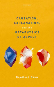 Title: Causation, Explanation, and the Metaphysics of Aspect, Author: Bradford Skow