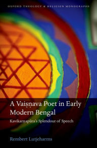 Title: A Vaisnava Poet in Early Modern Bengal: Kavikarnapura's Splendour of Speech, Author: Rembert Lutjeharms