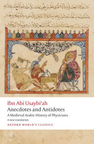 Title: Anecdotes and Antidotes: A Medieval Arabic History of Physicians, Author: Ibn Abi Usaybi'ah