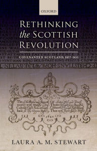 Title: Rethinking the Scottish Revolution: Covenanted Scotland, 1637-1651, Author: Laura A. M. Stewart