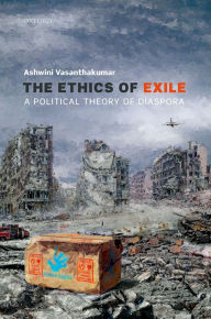 Title: The Ethics of Exile: A Political Theory of Diaspora, Author: Ashwini Vasanthakumar