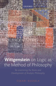 Title: Wittgenstein on Logic as the Method of Philosophy: Re-examining the Roots and Development of Analytic Philosophy, Author: Oskari Kuusela