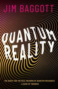 Title: Quantum Reality: The Quest for the Real Meaning of Quantum Mechanics - a Game of Theories, Author: Jim Baggott