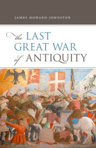 Title: The Last Great War of Antiquity, Author: James Howard-Johnston