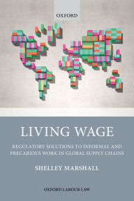 Title: Living Wage: Regulatory Solutions to Informal and Precarious Work in Global Supply Chains, Author: Shelley Marshall