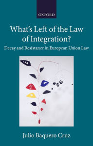 Title: What's Left of the Law of Integration?: Decay and Resistance in European Union Law, Author: Julio Baquero Cruz