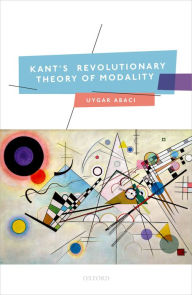 Title: Kant's Revolutionary Theory of Modality, Author: Uygar Abac?