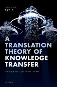 Title: A Translation Theory of Knowledge Transfer: Learning Across Organizational Borders, Author: Kjell Arne Røvik