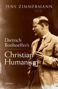 Title: Dietrich Bonhoeffer's Christian Humanism, Author: Jens Zimmermann