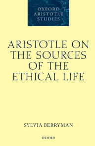 Title: Aristotle on the Sources of the Ethical Life, Author: Sylvia Berryman