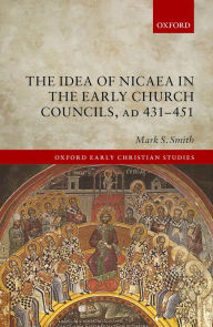 Title: The Idea of Nicaea in the Early Church Councils, AD 431-451, Author: Mark S. Smith