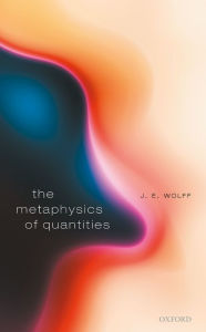 Title: The Metaphysics of Quantities, Author: J. E. Wolff