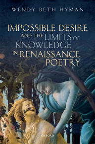 Title: Impossible Desire and the Limits of Knowledge in Renaissance Poetry, Author: Wendy Beth Hyman