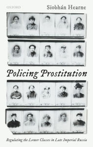 Title: Policing Prostitution: Regulating the Lower Classes in Late Imperial Russia, Author: Siobhán Hearne