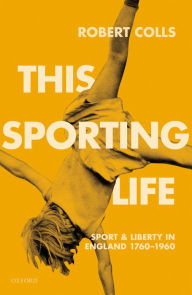 Title: This Sporting Life: Sport and Liberty in England, 1760-1960, Author: Robert Colls