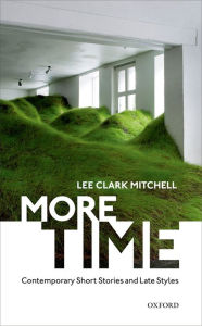 Title: More Time: Contemporary Short Stories and Late Style, Author: Lee Clark Mitchell